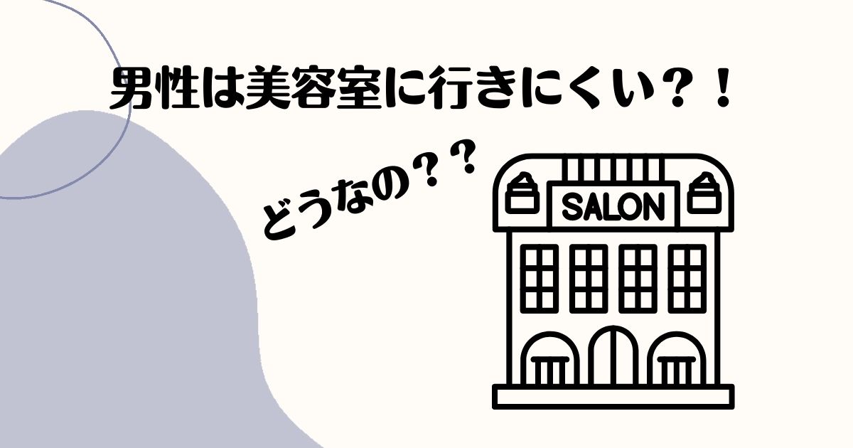 【対処法あり】男性なので美容室には行きにくいと感じていませんか? おじさん化脱出ブログ 【対処法あり】男性なので美容室には行きにくいと感じていませんか? おじさん化脱出ブログ